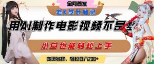 用AI制作电影不是梦，小白学会后轻松熟练上手，变现方式多样，日入2张+-淘金日记