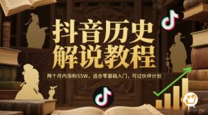 抖音历史解说教程,两个月内涨粉55W,适合零基础入门,可过伙伴计划-淘金日记