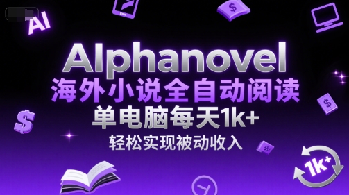 AIphanovel海外小说全自动阅读,单电脑每天1k+,轻松实现被动收入【揭秘】-淘金日记