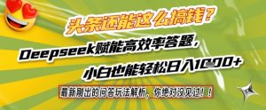 头条还能这么搞钱？最新刚出的问答玩法解析，你绝对没见过！Deepseek赋能高效率答题，小白也能轻松日入1k+-淘金日记