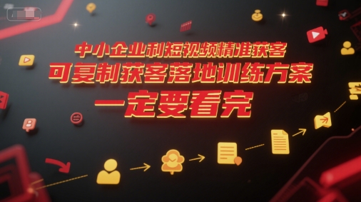 中小企业利用短视频精准获客，可复制获客落地训练方案，做好短视频，一定要看完-淘金日记