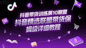 抖音带货训练第10期营,抖音精选联盟带货保姆级详细教程-淘金日记