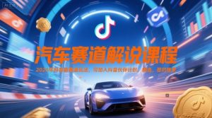 汽车赛道解说课程，2025年抖音新赛道玩法，可加入抖音伙伴计划，精选，签约独家-淘金日记