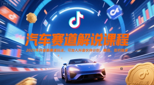 汽车赛道解说课程，2025年抖音新赛道玩法，可加入抖音伙伴计划，精选，签约独家-淘金日记