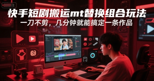 快手短剧搬运mt替换组合玩法,一刀不剪,几分钟就能搞定一条作品-淘金日记