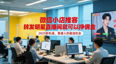 微信小店推客,转发明星直播间就可以挣佣金,2025新机遇,普通人的最佳机会-淘金日记