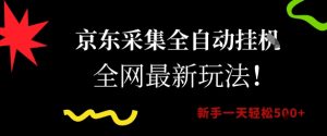 京东采集全自动挂G项目，全网最新玩法新手一天轻松5张【揭秘】-淘金日记