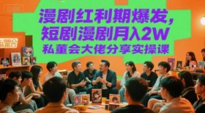 漫剧红利期爆发，短剧漫剧月入2W私董会大佬分享实操课-淘金日记