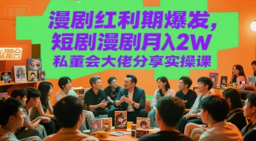 漫剧红利期爆发,短剧漫剧月入2W私董会大佬分享实操课-淘金日记