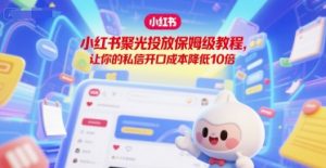 小红书聚光投放保姆级教程，让你的私信开口成本降低10倍-淘金日记