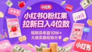 小红书0粉红果短剧拉新日入4位,数短剧总收益10W+大佬实操经验分享-淘金日记