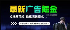 最新广告掘金,0撸天花板,不养机,独家满包技术 一小时50+,矩阵操作单日轻松5张【揭秘】-淘金日记