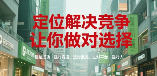 定位解决竞争，让你做对选择，复制成功，选对赛道，选对品类，选对平台，选对人-淘金日记