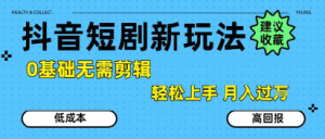 抖音短剧拉新新玩法,0基础无需剪辑,简单上手,轻松月入过W-淘金日记