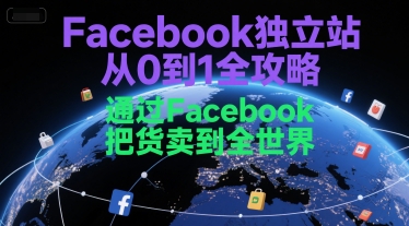 Facebook独立站从0到1全攻略,通过FacebboK把货卖到全世界-淘金日记