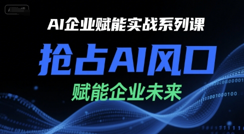AI企业赋能实战系列课,抢占AI风口,赋能企业未来-淘金日记