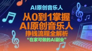 AI原创音乐人,从0到1掌握AI原创音乐人挣钱流程全解析,在家可做的AI副业-淘金日记