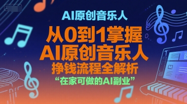 AI原创音乐人,从0到1掌握AI原创音乐人挣钱流程全解析,在家可做的AI副业-淘金日记