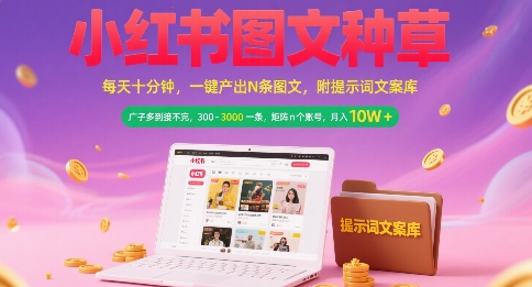 小红书图文种草，每天十分钟，一键产出N条图文， 广子多到接不完， 300-3k一条，矩阵n个账号月入几个W-淘金日记