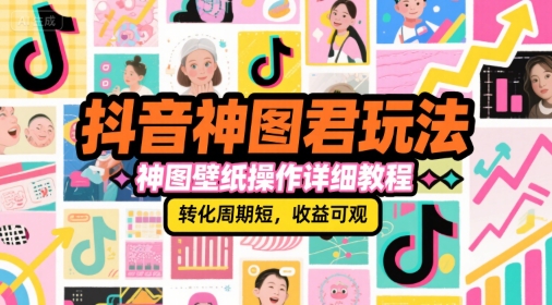 抖音神图君玩法,神图壁纸操作详细教程,转化周期短,收益可观-淘金日记