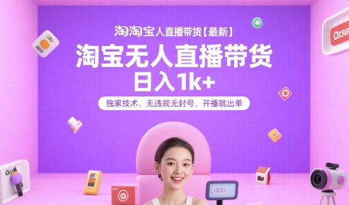 淘宝无人直播带货【最新】,日入1k+,独家技术,无违规无封号,开播就出单【揭秘】-淘金日记