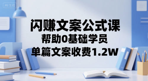 闪赚文案公式课,帮助0基础学员,单篇文案收费1.2W-淘金日记