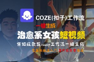 COZE(扣子)工作流一键生成治愈系女孩短视频，保姆级教程，零基础快速入门-淘金日记