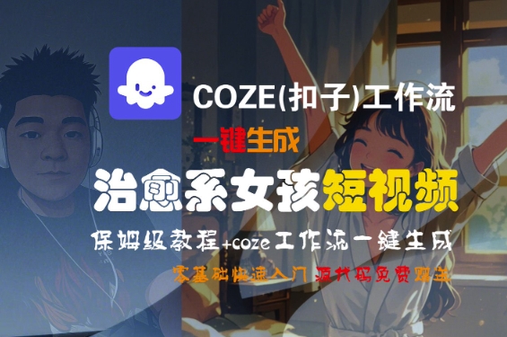 COZE(扣子)工作流一键生成治愈系女孩短视频,保姆级教程,零基础快速入门-淘金日记