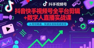 抖音快手视频号全平台剪辑+数字人直播实战课,从零到精通,快速实现短视频变现(更新6月)-淘金日记