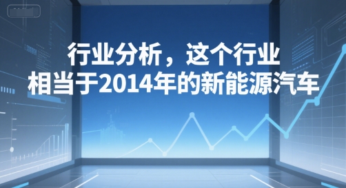 付费文章：行业分析，这个行业，相当于2014年的新能源汽车-淘金日记