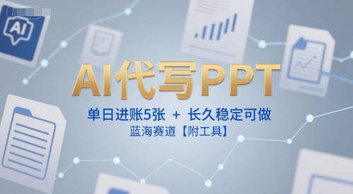 AI代写PPT，单日进账5张+，长久稳定可做，蓝海赛道【附工具】-淘金日记