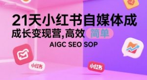 21天小红书自媒体成长变现营，高效 简单 AIGC SEO SOP-淘金日记