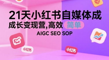 21天小红书自媒体成长变现营,高效 简单 AIGC SEO SOP-淘金日记