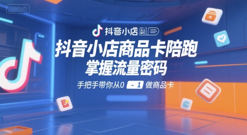 抖音小店商品卡陪跑，掌握流量密码，手把手带你从0-1做商品卡-淘金日记