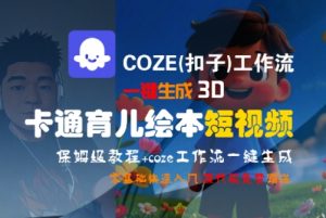 COZE(扣子)工作流一键生成3D卡通育儿绘本短视频，全流程保姆级教学-淘金日记