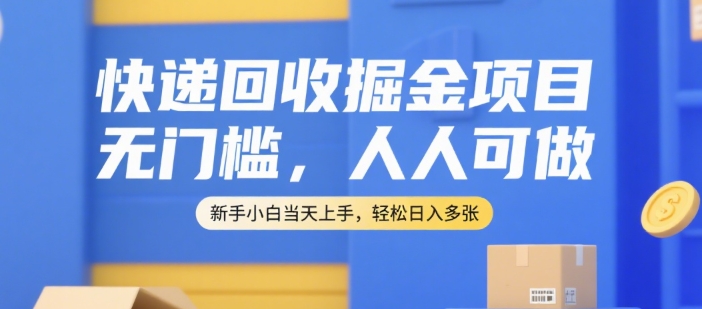 快递回收掘金项目，无门槛，人人可做，新手小白当天上手，轻松日入多张【揭秘】-淘金日记