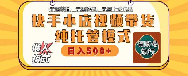 快手小店托管代运营，无需剪辑，无需选品，无需上传作品，全程无需操作，轻松月入5k+【揭秘】-淘金日记