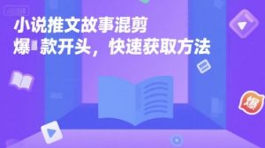 小说推文故事混剪爆款开头,快速获取方法-淘金日记