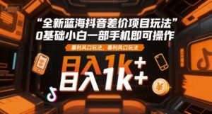 全新蓝海抖音差价项目玩法，0基础小白一部手机即可操作，暴利风口玩法，日入1k+【揭秘】-淘金日记