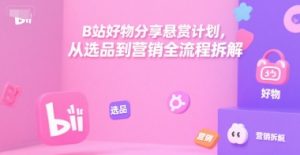 B站好物分享悬赏计划,从选品到营销全流程拆解-淘金日记