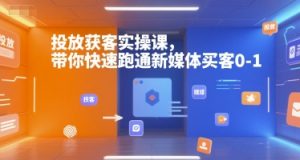 投放获客实操课，带你快速跑通新媒体买客0-1-淘金日记