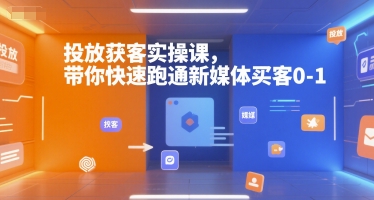 投放获客实操课,带你快速跑通新媒体买客0-1-淘金日记