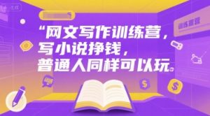 网文写作训练营,写小说挣钱,普通人同样可以玩-淘金日记
