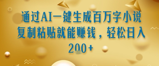 通过AI一键生成百万字小说复制粘贴就能挣钱,轻松日入2张+【揭秘】-淘金日记