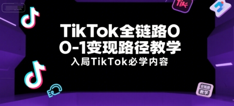 TikTok全链路0-1变现路径教学，入局TikTok必学内容-淘金日记