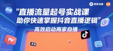 直播流量起号实战课，助你快速掌握抖音直播逻辑，高效启动商家自播-淘金日记