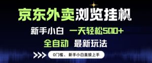 京东外卖浏览全自动项目，操作简单0成本，新手小白轻松一天5张+【揭秘】-淘金日记