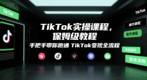 TikTok实操课程,保姆级教程,手把手带你跑通TikTok变现全流程-淘金日记