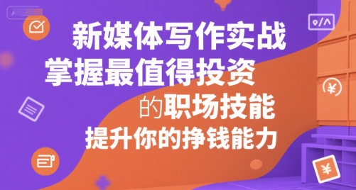 新媒体写作实战,学握最值得投资的职场技能,提升你的挣钱能力-淘金日记