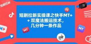 短剧拉新实操课之快手MT+双魔法搬运技术,几分钟一条作品-淘金日记